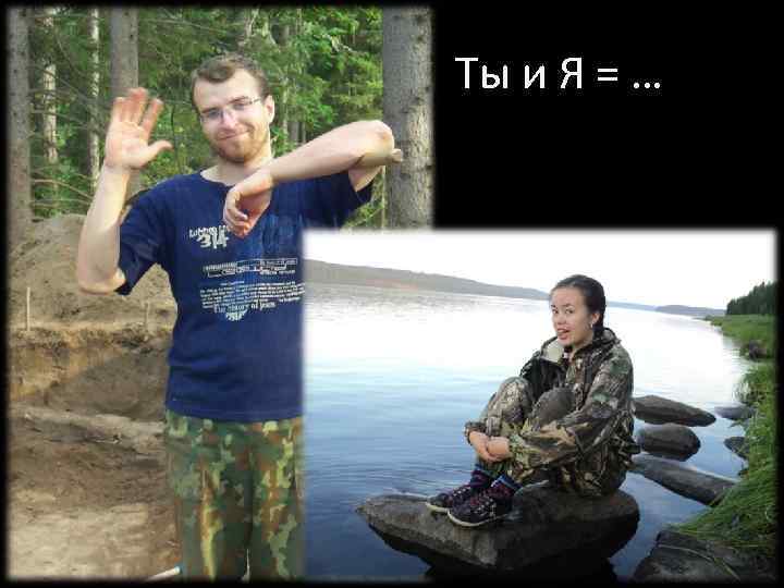 Ты и Я = … 