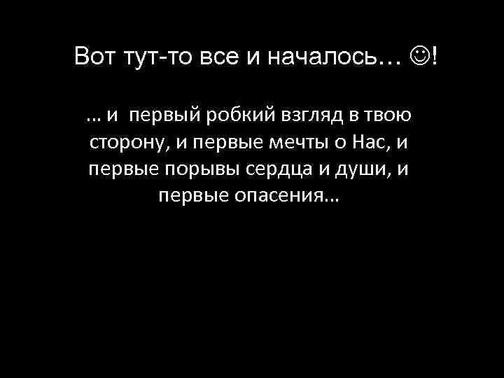 Вот тут-то все и началось… ! … и первый робкий взгляд в твою сторону,