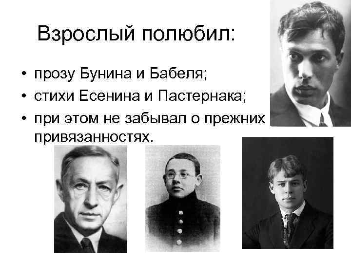 Взрослый полюбил: • прозу Бунина и Бабеля; • стихи Есенина и Пастернака; • при