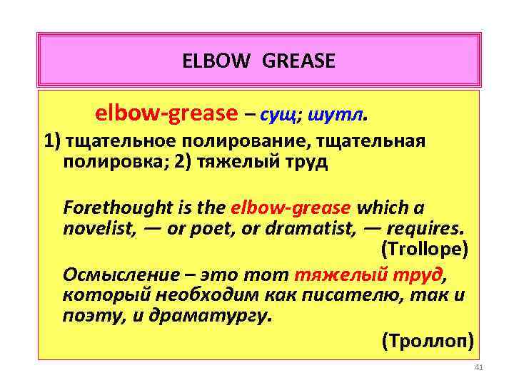 ELBOW GREASE elbow-grease – сущ; шутл. 1) тщательное полирование, тщательная полировка; 2) тяжелый труд