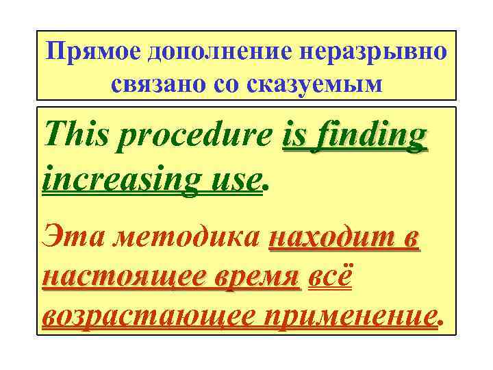 Прямое дополнение неразрывно связано со сказуемым This procedure is finding increasing use. Эта методика