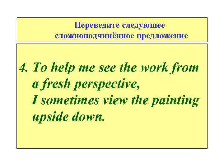 Переведите следующее сложноподчинённое предложение 4. To help me see the work from a fresh