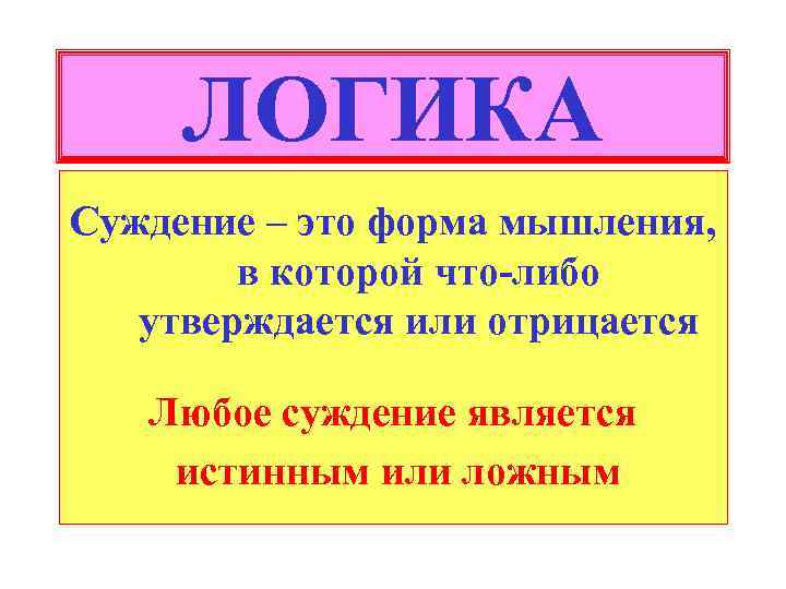 ЛОГИКА Суждение – это форма мышления, в которой что-либо утверждается или отрицается Любое суждение