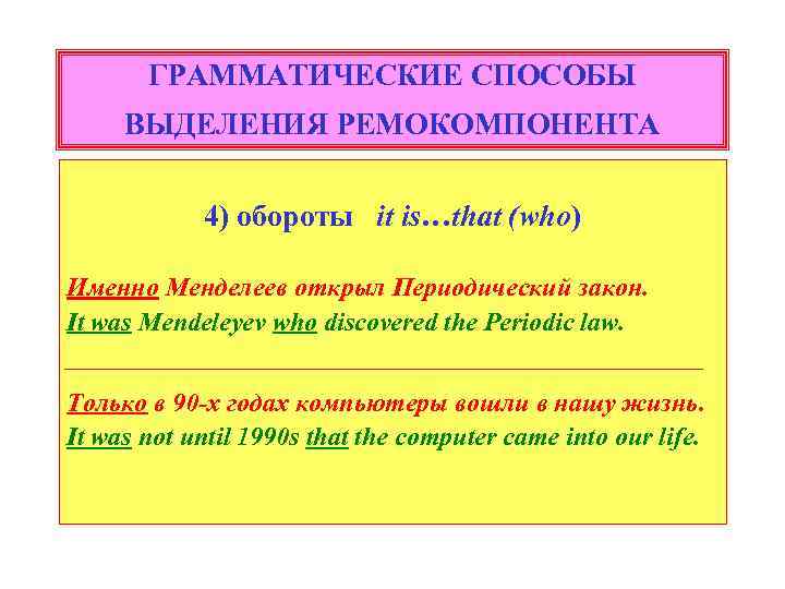 ГРАММАТИЧЕСКИЕ СПОСОБЫ ВЫДЕЛЕНИЯ РЕМОКОМПОНЕНТА 4) обороты it is…that (who) Именно Менделеев открыл Периодический закон.