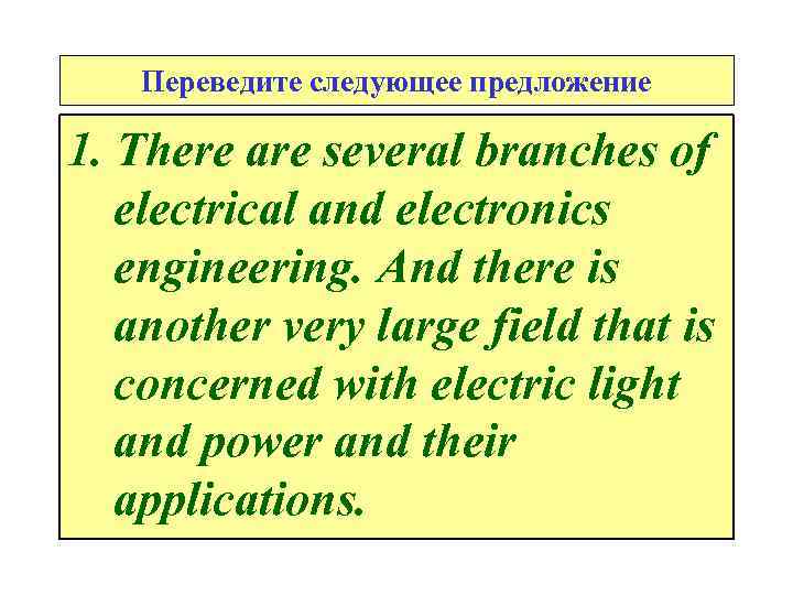 Переведите следующее предложение 1. There are several branches of electrical and electronics engineering. And