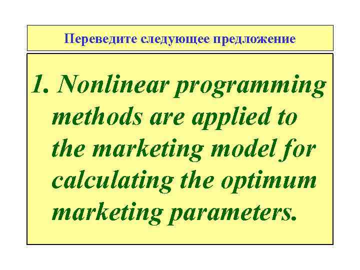 Переведите следующее предложение 1. Nonlinear programming methods are applied to the marketing model for