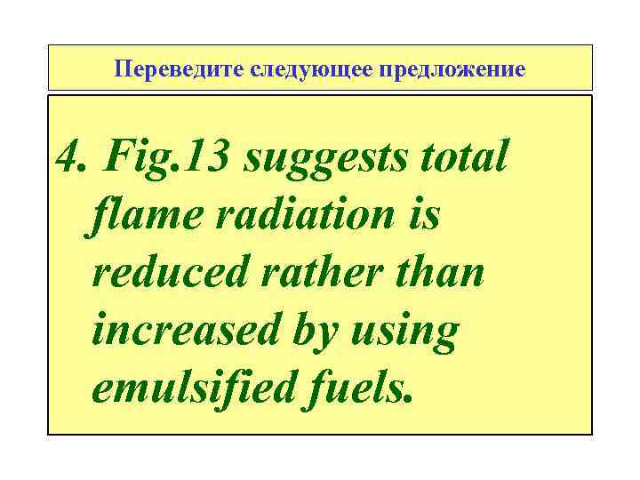 Переведите следующее предложение 4. Fig. 13 suggests total flame radiation is reduced rather than