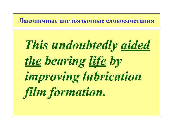 Лаконичные англоязычные словосочетания This undoubtedly aided the bearing life by improving lubrication film formation.