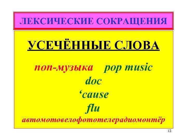 ЛЕКСИЧЕСКИЕ СОКРАЩЕНИЯ УСЕЧЁННЫЕ СЛОВА поп-музыка pop music doc ‘cause flu автомотовелофототелерадиомонтёр 12 