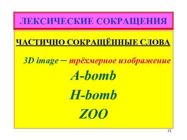 ЛЕКСИЧЕСКИЕ СОКРАЩЕНИЯ ЧАСТИЧНО СОКРАЩЁННЫЕ СЛОВА 3 D image ─ трёхмерное изображение A-bomb H-bomb ZOO