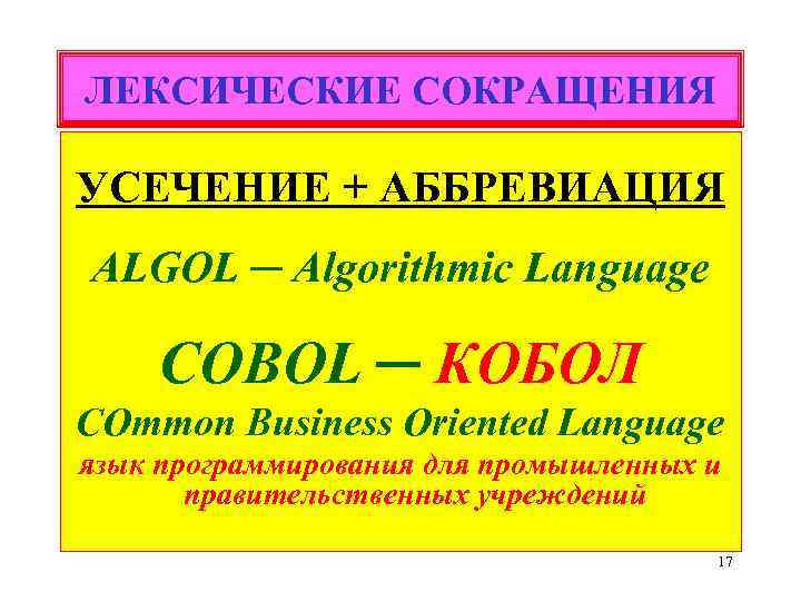 ЛЕКСИЧЕСКИЕ СОКРАЩЕНИЯ УСЕЧЕНИЕ + АББРЕВИАЦИЯ ALGOL ─ Algorithmic Language COBOL ─ КОБОЛ COmmon Business