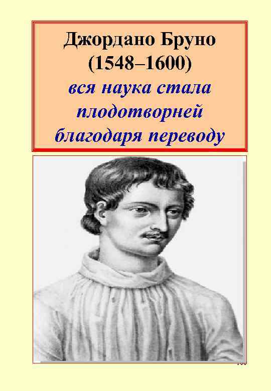 Джордано Бруно (1548– 1600) вся наука стала плодотворней благодаря переводу 100 