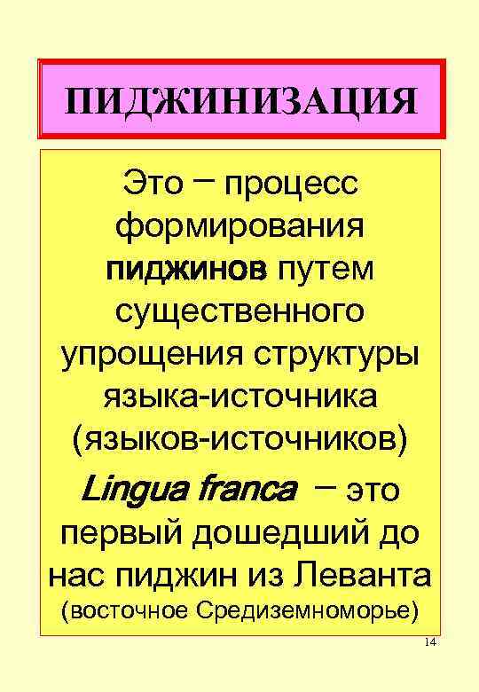 ПИДЖИНИЗАЦИЯ Это ─ процесс формирования пиджинов путем существенного упрощения структуры языка-источника (языков-источников) Lingua franca