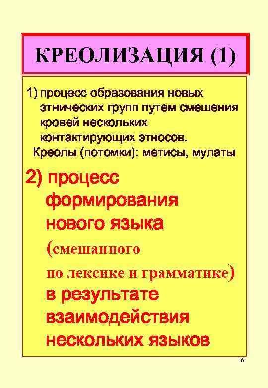 КРЕОЛИЗАЦИЯ (1) 1) процесс образования новых этнических групп путем смешения кровей нескольких контактирующих этносов.