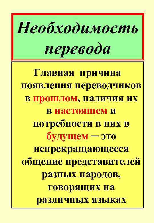 Необходимость перевода Главная причина появления переводчиков в прошлом, наличия их в настоящем и потребности
