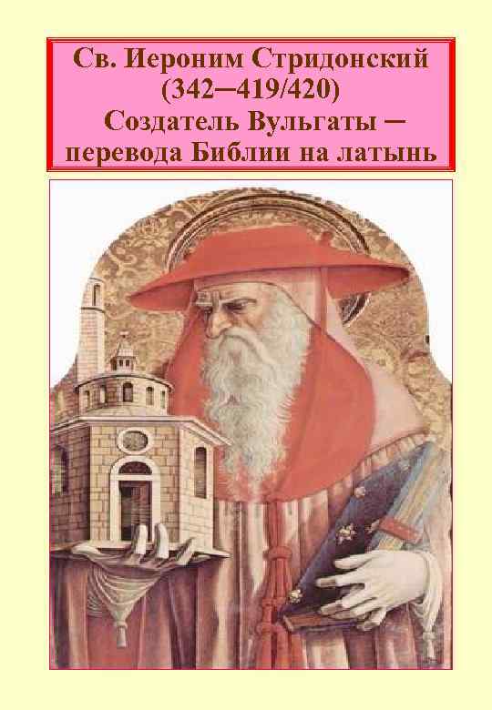 Св. Иероним Стридонский (342─419/420) Создатель Вульгаты ─ перевода Библии на латынь 82 
