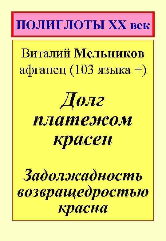 ПОЛИГЛОТЫ XX век Виталий Мельников афганец (103 языка +) Долг платежом красен Задолжадность возвращедростью