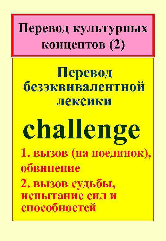Перевод культурных концептов (2) Перевод безэквивалентной лексики сhallenge 1. вызов (на поединок), обвинение 2.