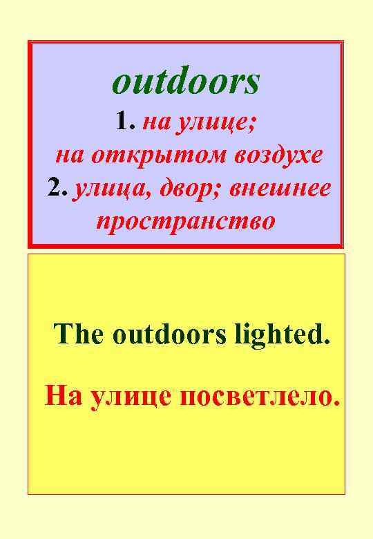 outdoors 1. на улице; на открытом воздухе 2. улица, двор; внешнее пространство The outdoors