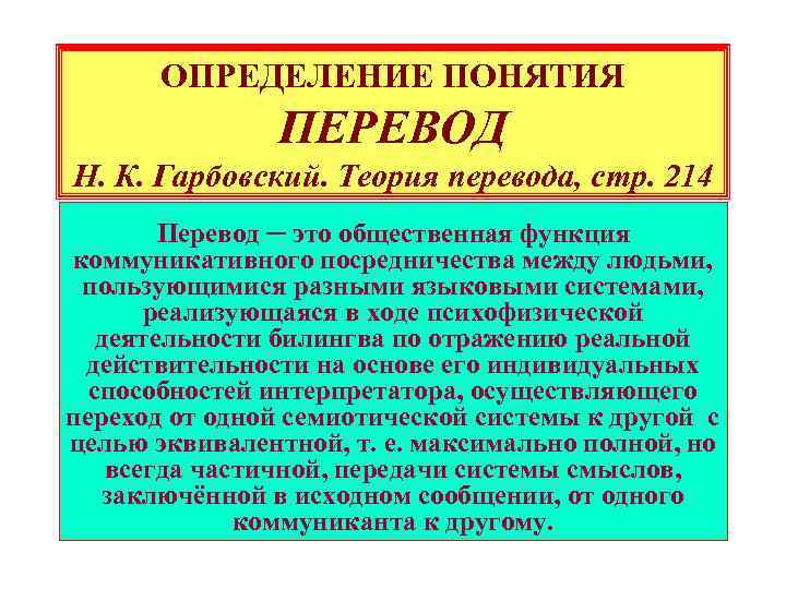 ОПРЕДЕЛЕНИЕ ПОНЯТИЯ ПЕРЕВОД Н. К. Гарбовский. Теория перевода, стр. 214 Перевод ─ это общественная