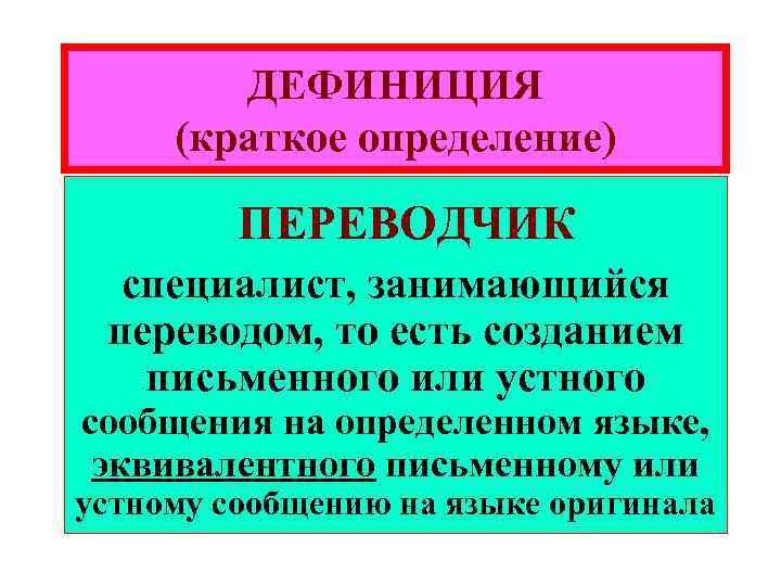 ДЕФИНИЦИЯ (краткое определение) ПЕРЕВОДЧИК специалист, занимающийся переводом, то есть созданием письменного или устного сообщения