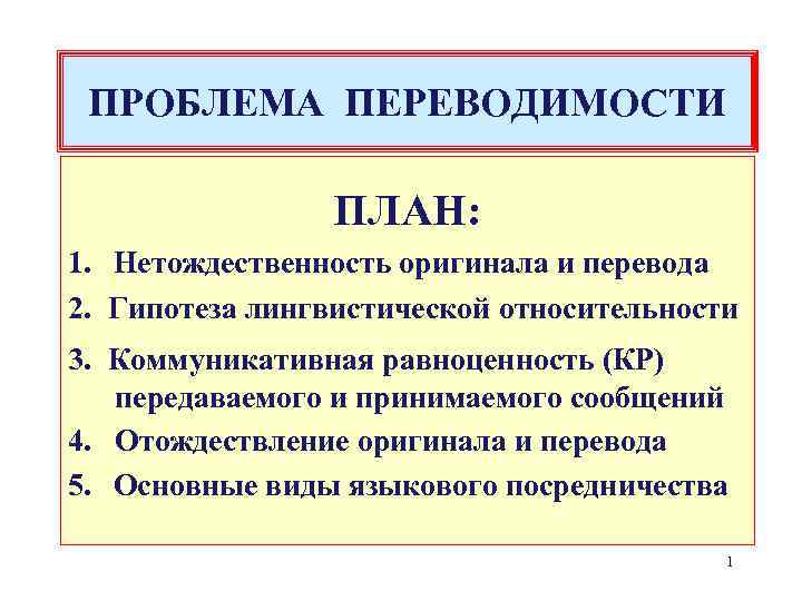 ПРОБЛЕМА ПЕРЕВОДИМОСТИ ПЛАН: 1. Нетождественность оригинала и перевода 2. Гипотеза лингвистической относительности 3. Коммуникативная