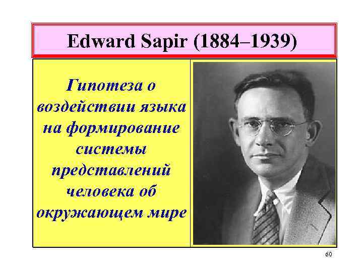 Edward Sapir (1884– 1939) Гипотеза о воздействии языка на формирование системы представлений человека об