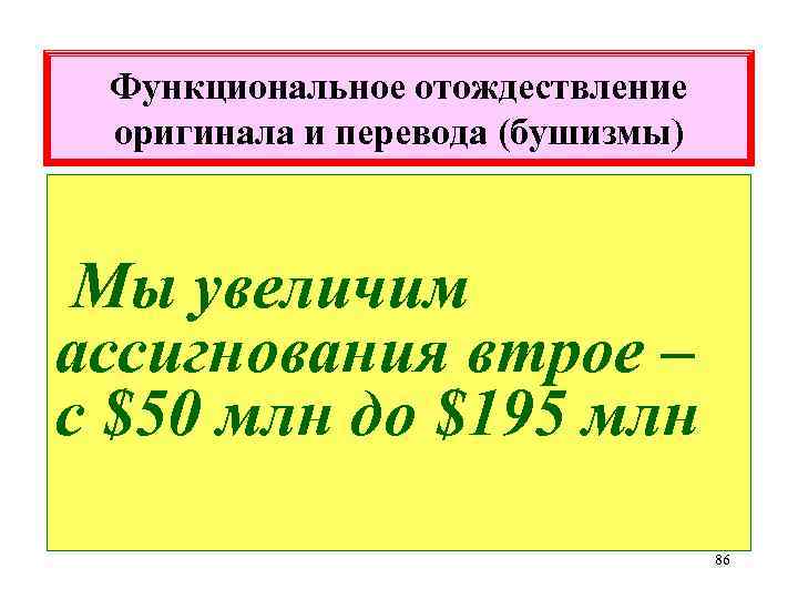 Функциональное отождествление оригинала и перевода (бушизмы) Мы увеличим ассигнования втрое – с $50 млн