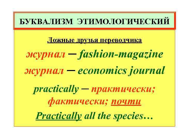 БУКВАЛИЗМ ЭТИМОЛОГИЧЕСКИЙ Ложные друзья переводчика журнал ─ fashion-magazine журнал ─ economics journal practically ─