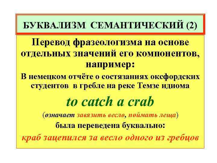 БУКВАЛИЗМ СЕМАНТИЧЕСКИЙ (2) Перевод фразеологизма на основе отдельных значений его компонентов, например: В немецком