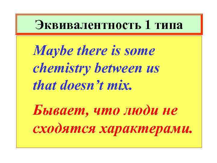 Эквивалентность 1 типа Maybe there is some chemistry between us that doesn’t mix. Бывает,
