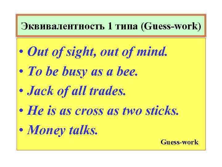 Эквивалентность 1 типа (Guess-work) • Out of sight, out of mind. • To be