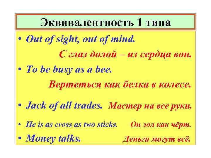 Эквивалентность 1 типа • Out of sight, out of mind. С глаз долой –