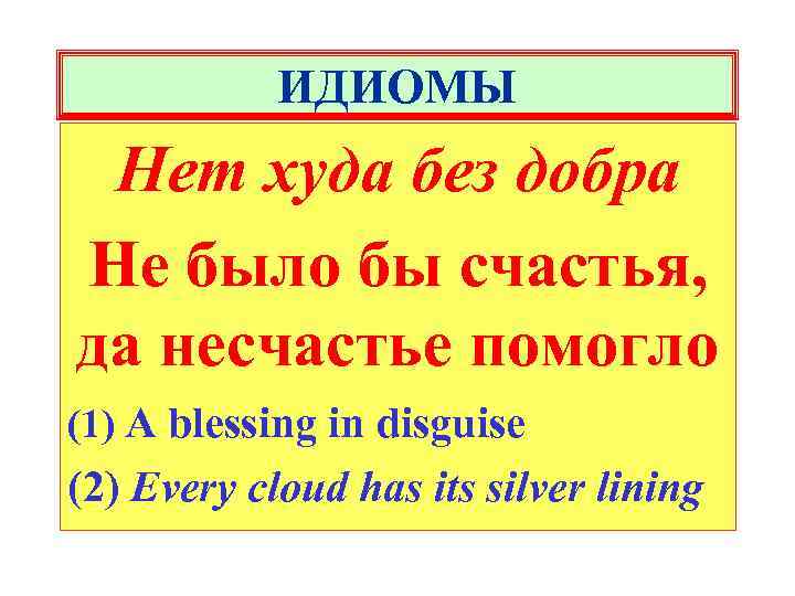 ИДИОМЫ Нет худа без добра Не было бы счастья, да несчастье помогло (1) A
