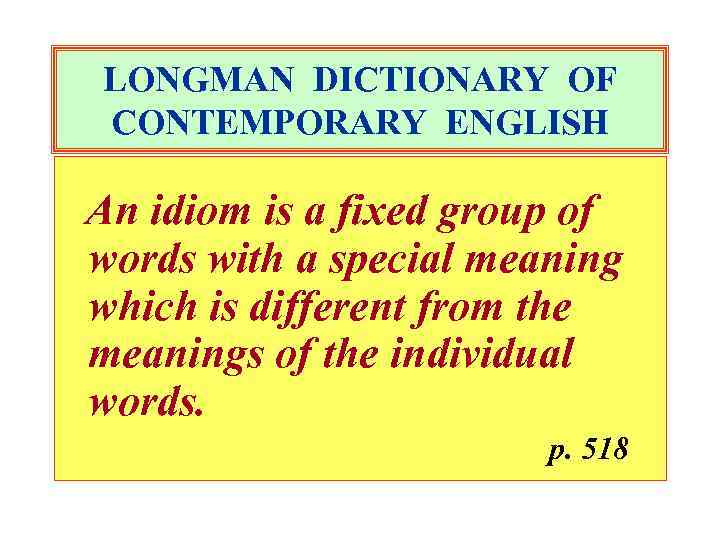 LONGMAN DICTIONARY OF CONTEMPORARY ENGLISH An idiom is a fixed group of words with