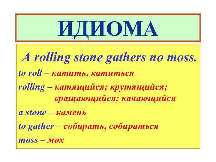 ИДИОМА A rolling stone gathers no moss. to roll – катить, катиться rolling –