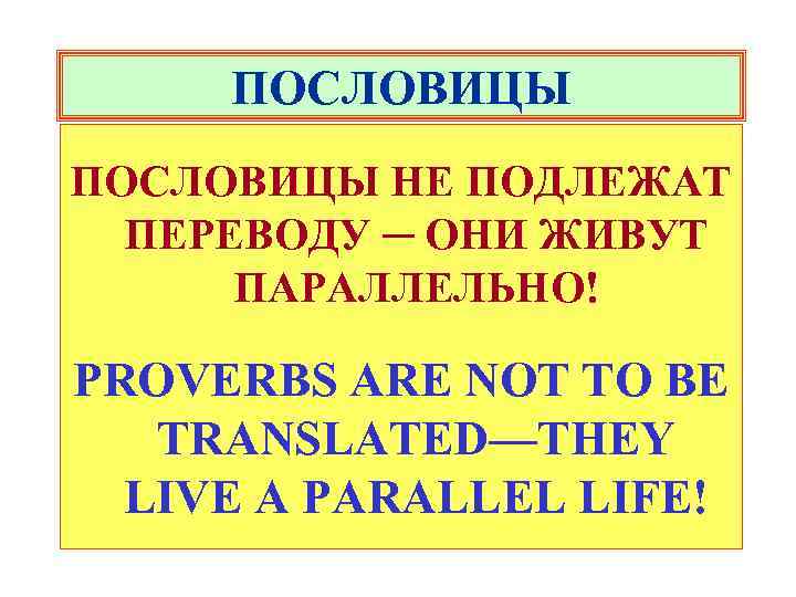 ПОСЛОВИЦЫ НЕ ПОДЛЕЖАТ ПЕРЕВОДУ ─ ОНИ ЖИВУТ ПАРАЛЛЕЛЬНО! PROVERBS ARE NOT TO BE TRANSLATED—THEY