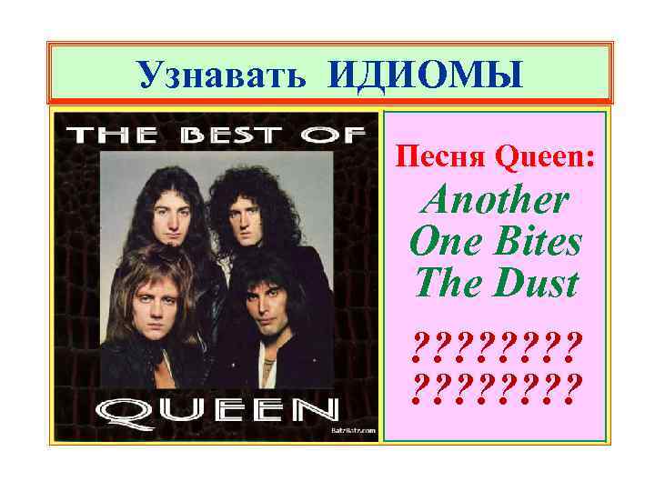 Узнавать ИДИОМЫ Песня Queen: Another One Bites The Dust ? ? ? ? 