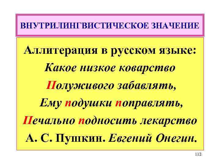 ВНУТРИЛИНГВИСТИЧЕСКОЕ ЗНАЧЕНИЕ Аллитерация в русском языке: Какое низкое коварство Полуживого забавлять, Ему подушки поправлять,