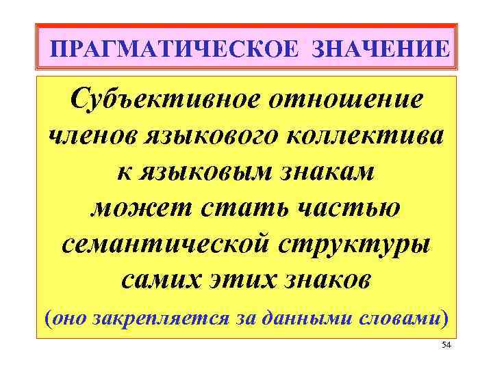 ПРАГМАТИЧЕСКОЕ ЗНАЧЕНИЕ Субъективное отношение членов языкового коллектива к языковым знакам может стать частью семантической