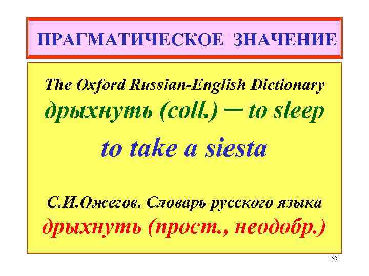 ПРАГМАТИЧЕСКОЕ ЗНАЧЕНИЕ The Oxford Russian-English Dictionary дрыхнуть (coll. ) ─ to sleep to take