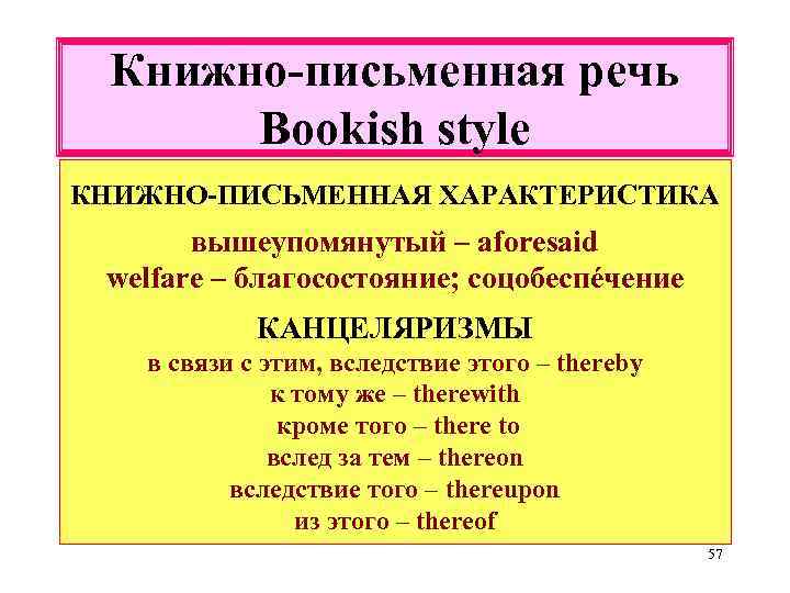 Книжно-письменная речь Bookish style КНИЖНО-ПИСЬМЕННАЯ ХАРАКТЕРИСТИКА вышеупомянутый – aforesaid welfare – благосостояние; соцобеспéчение КАНЦЕЛЯРИЗМЫ