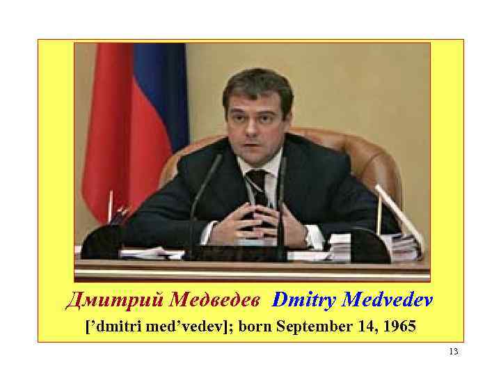 Дмитрий Медведев Dmitry Medvedev [’dmitri med’vedev]; born September 14, 1965 13 