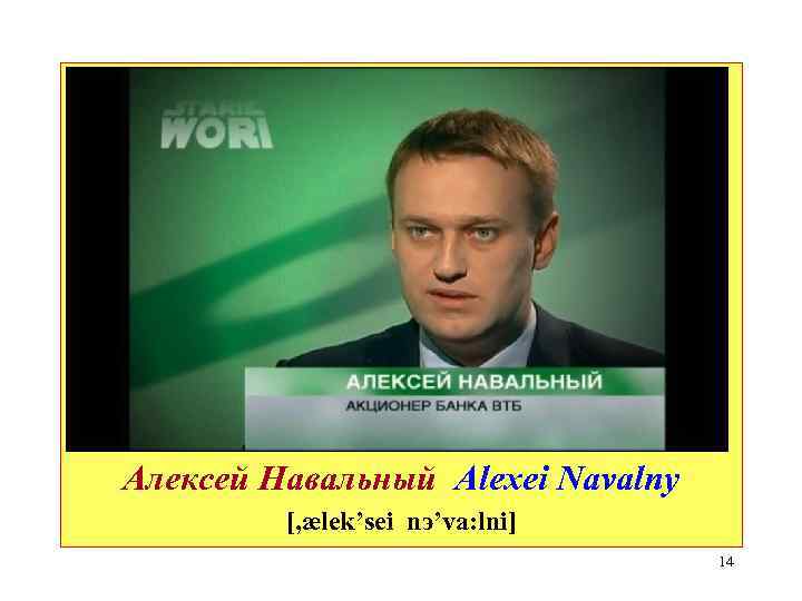 Алексей Навальный Alexei Navalny [, ælek’sei nэ’va: lni] 14 