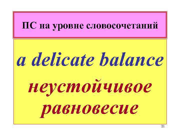 ПС на уровне словосочетаний a delicate balance неустойчивое равновесие 21 