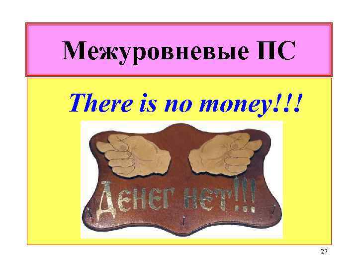 Межуровневые ПС There is no money!!! 27 