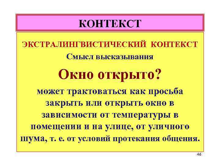КОНТЕКСТ ЭКСТРАЛИНГВИСТИЧЕСКИЙ КОНТЕКСТ Смысл высказывания Окно открыто? может трактоваться как просьба закрыть или открыть