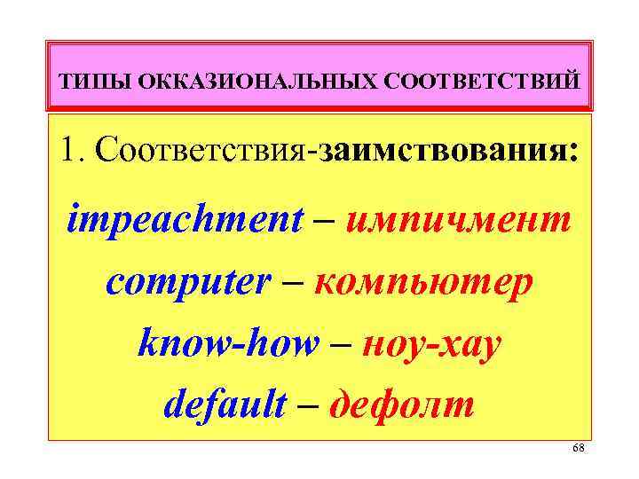 ТИПЫ ОККАЗИОНАЛЬНЫХ СООТВЕТСТВИЙ 1. Соответствия-заимствования: impeachment – импичмент computer – компьютер know-how – ноу-хау