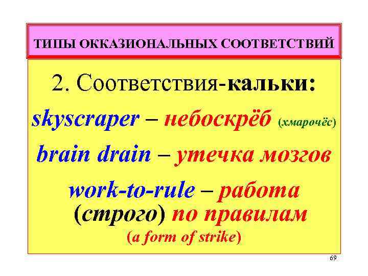 ТИПЫ ОККАЗИОНАЛЬНЫХ СООТВЕТСТВИЙ 2. Соответствия-кальки: skyscraper – небоскрёб (хмарочёс) brain drain – утечка мозгов