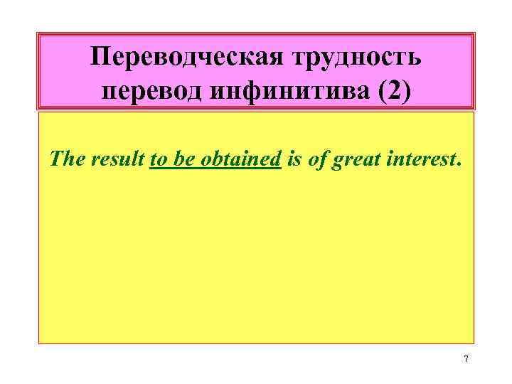 Переводческая трудность перевод инфинитива (2) The result to be obtained is of great interest.